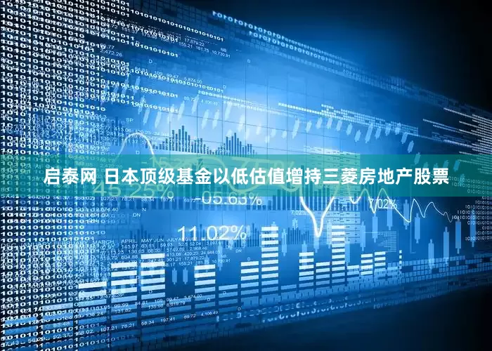 启泰网 日本顶级基金以低估值增持三菱房地产股票