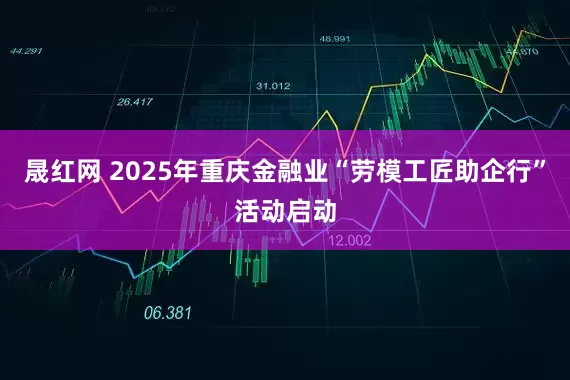 晟红网 2025年重庆金融业“劳模工匠助企行”活动启动