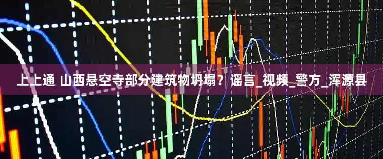 上上通 山西悬空寺部分建筑物坍塌？谣言_视频_警方_浑源县